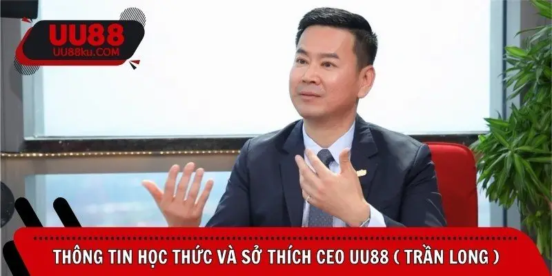 thong-tin-hoc-thuc-va-so-thich-ceo-uu88-tran-long